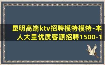 昆明高端ktv招聘模特模特-本人大量优质客源招聘1500-1