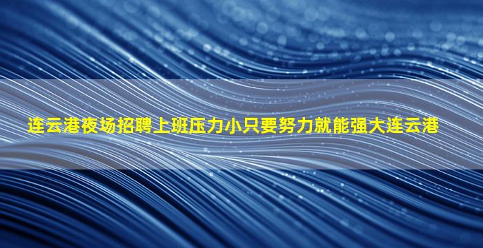 连云港夜场招聘上班压力小只要努力就能强大连云港